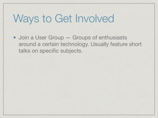 Ways to Get Involved	
Join a User Group — Groups of enthusiasts
around a certain technology. Usually feature short
talks on speciﬁc subjects.
 