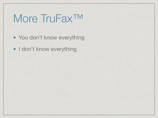 More TruFax™
You don’t know everything

I don’t know everything
 