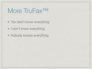More TruFax™
You don’t know everything

I don’t know everything

Nobody knows everything
 