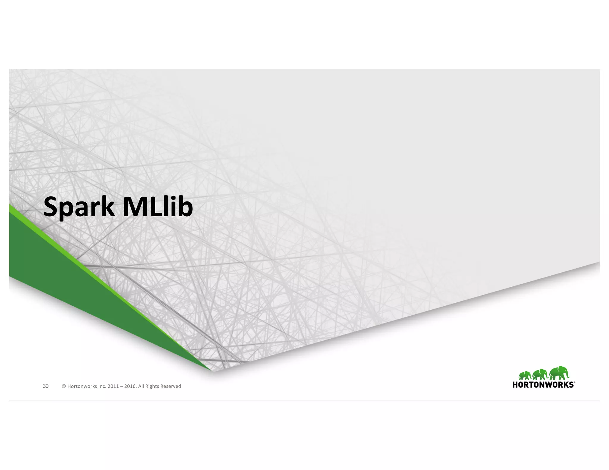 30 ©	Hortonworks	Inc.	2011	– 2016.	All	Rights	Reserved
Spark	MLlib
 
