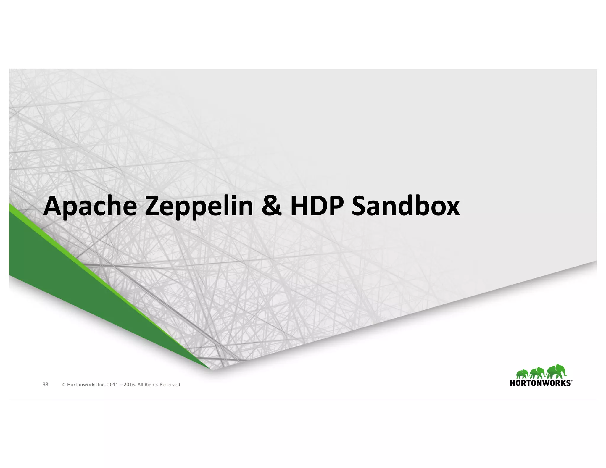 38 ©	Hortonworks	Inc.	2011	– 2016.	All	Rights	Reserved
Apache	Zeppelin	&	HDP	Sandbox
 
