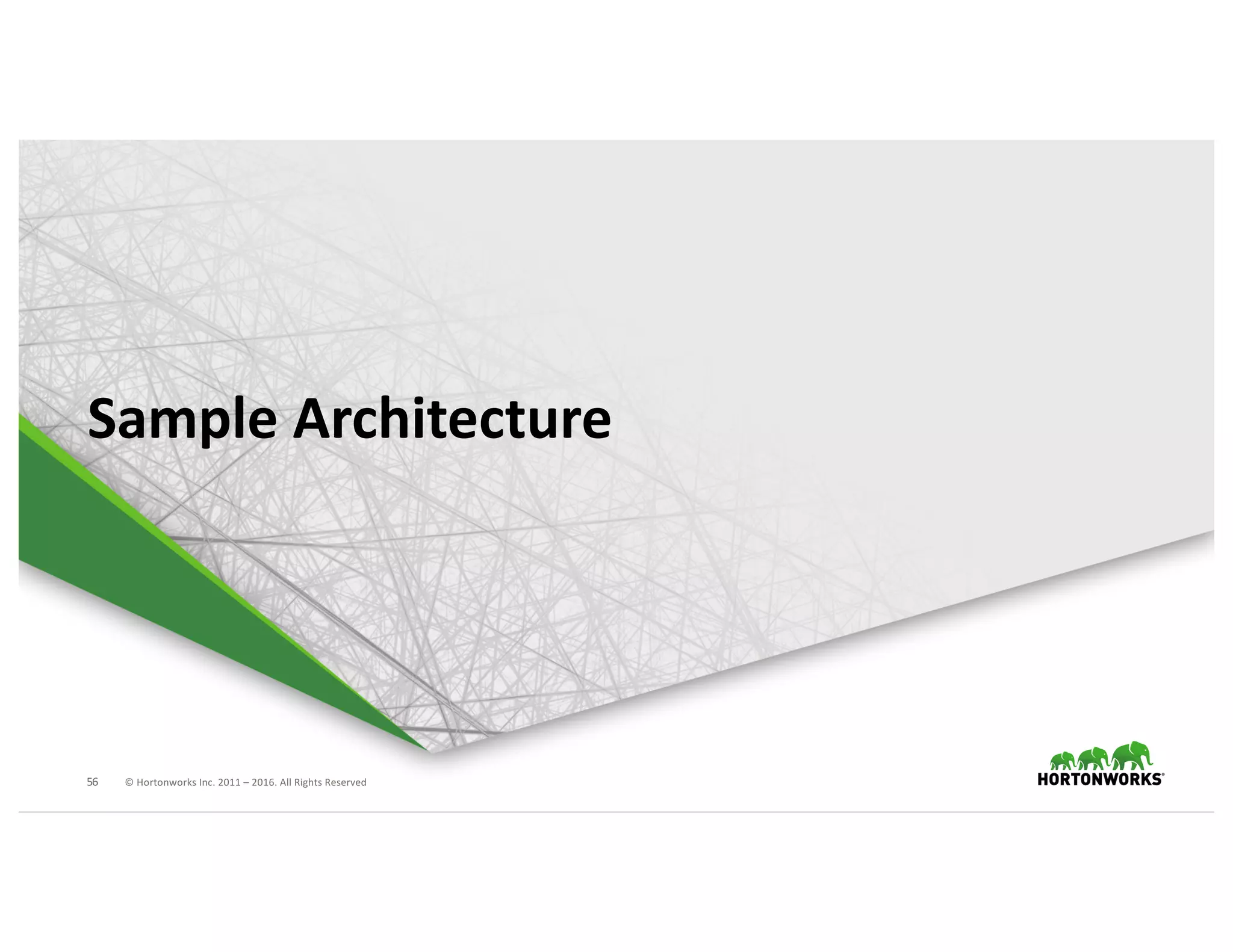 56 ©	Hortonworks	Inc.	2011	– 2016.	All	Rights	Reserved
Sample	Architecture
 