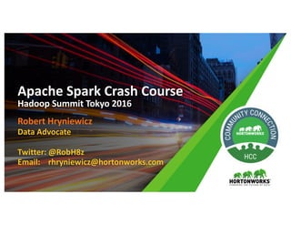 Robert	Hryniewicz
Data	Advocate
Twitter:	@RobH8z
Email:				rhryniewicz@hortonworks.com
Apache	Spark	Crash	Course	
Hadoop	Summit	Tokyo	2016
 