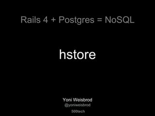 Rails 4 + Postgres = NoSQL 
hstore 
Yoni Weisbrod 
@yoniweisbrod 
500tech 
500tech 
 