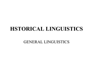 HSTORICAL LINGUISTICS GENERAL LINGUISTICS 