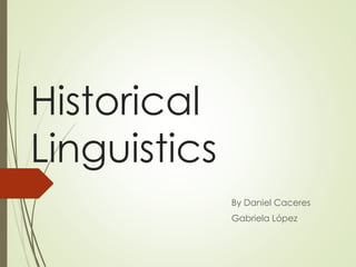 Historical
Linguistics
By Daniel Caceres
Gabriela López
 