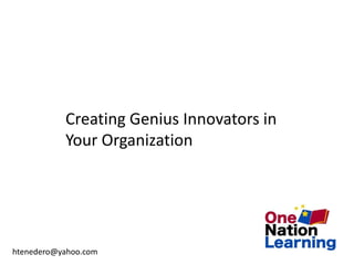 Creating Genius Innovators in
           Your Organization




htenedero@yahoo.com
 