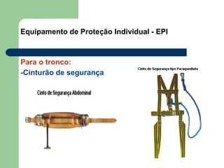 Equipamento de Proteção Individual - EPI
Para o tronco:
-Cinturão de segurança
 