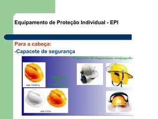 Equipamento de Proteção Individual - EPI
Para a cabeça:
-Capacete de segurança
 