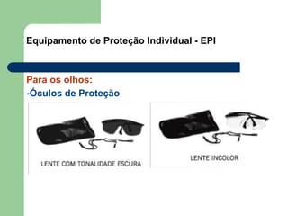 Equipamento de Proteção Individual - EPI
Para os olhos:
-Óculos de Proteção
 