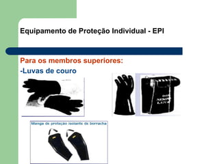 Equipamento de Proteção Individual - EPI
Para os membros superiores:
-Luvas de couro
 
