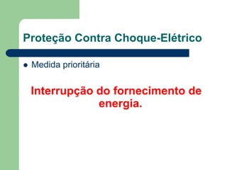 Proteção Contra Choque-Elétrico
 Medida prioritária
Interrupção do fornecimento de
energia.
 