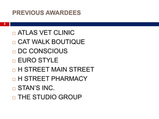 PREVIOUS AWARDEES
8


       ATLAS VET CLINIC
       CAT WALK BOUTIQUE
       DC CONSCIOUS
       EURO STYLE
       H STREET MAIN STREET
       H STREET PHARMACY
       STAN’S INC.
       THE STUDIO GROUP
 
