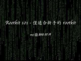 Rootkit 101 - 僅適合新⼿手的 rootkit
cmj @ 2015.07.19
1
 