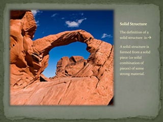 Solid Structure

The definition of a
solid structure is-

A solid structure is
formed from a solid
piece (or solid
combination of
pieces) of some
strong material.
 