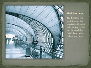 Shell Structures

The definition of a
shell structure is a
structure with a solid
outer surface (which
may be rounded or
flat in shape) and a
hollow inner area.
 