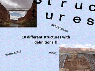 10 different structures with definitions!!! Structures  Woohooo!!!!!!!! YAY!!!!!  WOOT WOOT !!!!! 