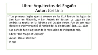 Libro: Arquitectos del Engaño
Autor: Jüri Lina
• “Las primeras logias que se crearon en los EUA fueron las logias de
San J...