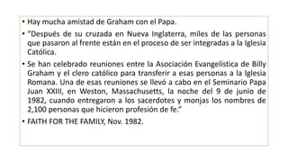 • Hay mucha amistad de Graham con el Papa.
• “Después de su cruzada en Nueva Inglaterra, miles de las personas
que pasaron...
