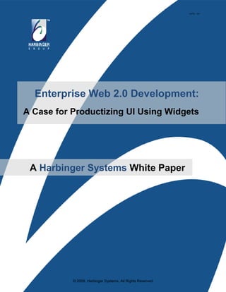 HSTW - 103




  Enterprise Web 2.0 Development:
A Case for Productizing UI Using Widgets




 A Harbinger Systems White Paper




           © 2009, Harbinger Systems, All Rights Reserved
 