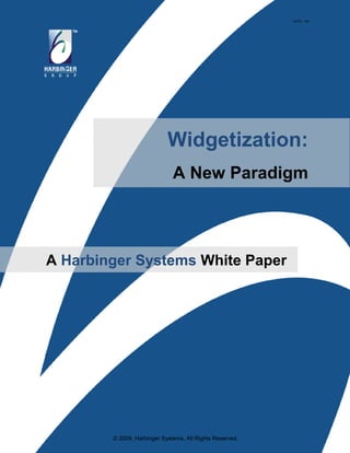 HSTW - 104




                            Widgetization:
                              A New Paradigm




A Harbinger Systems White Paper




        © 2009, Harbinger Systems, All Rights Reserved
 