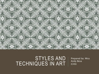 STYLES AND
TECHNIQUES IN ART
Prepared by: Miss
Andy Besa
(CAS)
 
