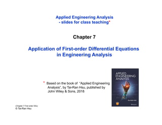 Chapter 7
Application of First-order Differential Equations
in Engineering Analysis
(Chapter 7 First order DEs)
© Tai-Ran Hsu
* Based on the book of “Applied Engineering
Analysis”, by Tai-Ran Hsu, published by
John Wiley & Sons, 2018
Applied Engineering Analysis
- slides for class teaching*
 