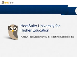 HootSuite University for
Higher Education
A New Tool Assisting you in Teaching Social Media
 