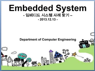 Embedded System
- 임베디드 시스템 사례 찾기 –
- 2013.12.13 -

Department of Computer Engineering

 