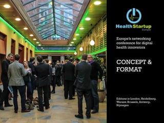 Europe’s networking
conference for digital
health innovators
CONCEPT &
FORMAT
Editions in London, Heidelberg,
Warsaw, Brussels, Antwerp,
Nijmegen
 