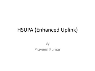 HSUPA (Enhanced Uplink) By Praveen Kumar 