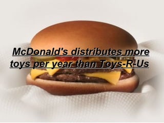 McDonald's distributes more toys per year than Toys-R-Us   