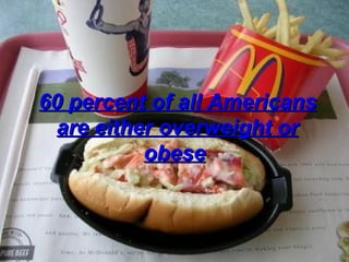 60 percent of all Americans are either overweight or obese   
