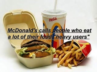 McDonald's calls people who eat a lot of their food "heavy users"   