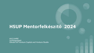 HSUP Mentorfelkészítő 2024
HILD IMRE
Vezérigazgató
Obuda Uni Venture Capital and Venture Studio
 