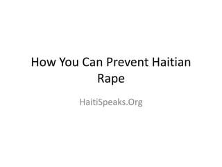 How You Can Prevent Haitian
Rape
HaitiSpeaks.Org
 