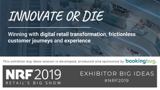 INNOVATE OR DIE
Winning with digital retail transformation, frictionless
customer journeys and experience
 