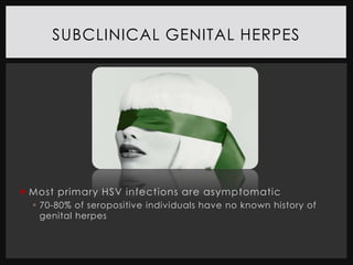SUBCLINICAL GENITAL HERPES




 Most primary HSV infections are asymptomatic
   70-80% of seropositive individuals have no known history of
    genital herpes
 