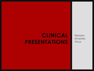 CLINICAL   Herpes
                Simplex
PRESENTATIONS   Virus
 