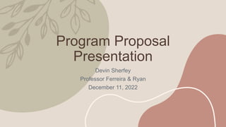 Program Proposal
Presentation
Devin Sherfey
Professor Ferreira & Ryan
December 11, 2022
 