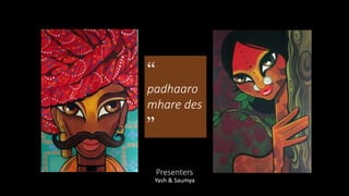 Presenters
Yash & Saumya
“
padhaaro
mhare des
”
 