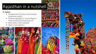 Rajasthan in a nutshell
 Culture
 Embelishment of culture and of people
(sometimes cattle!)
 Showcase grandeur in ‘Land of Rajputs’
(they are proud and they know it!)
 Multi-colour is the new black
 More is more (glitter!)
 