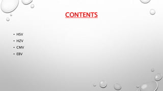 CONTENTS 
• HSV 
• HZV 
• CMV 
• EBV 
 
