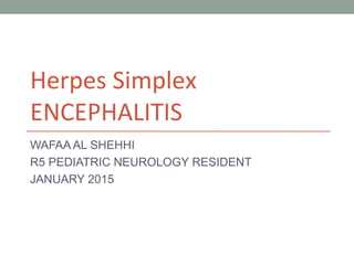Herpes Simplex
ENCEPHALITIS
WAFAA AL SHEHHI
R5 PEDIATRIC NEUROLOGY RESIDENT
JANUARY 2015
 