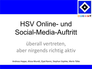 HSV Online- und
Social-Media-Auftritt
überall vertreten,
aber nirgends richtig aktiv
Andreas Happe, Alizza Mundt, Zijad Ramic, Stephan Süphke, Merle Tölke
 