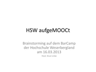 HSW aufgeMOOCt

Brainstorming auf dem BarCamp
 der Hochschule Weserbergland
         am 16.03.2013
          Host: Knut Linke
 