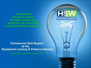 Commercial Debt Buyers    to the   Equipment Leasing & Finance Industry Innovation Business Savvy Thought Leadership Certainty of Execution   Capital Markets Expertise EXPERTISE - LIQUIDITY - VELOCITY© 
