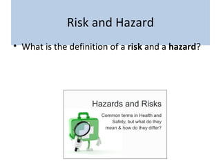Risk and Hazard
• What is the definition of a risk and a hazard?
 