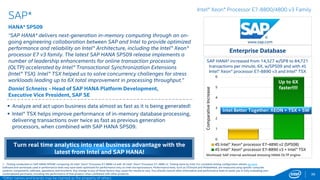 0
1
4S Intel® Xeon® processor E7-4890 v2
4S Intel® Xeon® processor E7-8890 v3
36
Digital China*
Sm@rtESB*
“The Intel® Xeon® Processor E7-8890 v3 demonstrates its technology
advantage, great performance and reliability. It helps Digital China
Sm@rtESB* to gain 1.19X performance improvement compared to the
previous processor generation, and will provide better user experiences to
our customers.”
Yu Xiang – Senior Architect, Digital China
 Digital China Sm@rtESB* is an enterprise IT infrastructure for Service-
Oriented Architecture (SOA).
 The Intel Xeon processor E7-8890 v3 computing capability helps
Digital China Sm@rtESB to support more users while providing
services faster.
 For Digital China Sm@rtESB workload, customer can get 1.19X
performance gain on Intel Xeon processor E7-8890 v3 (2.5G) compared
to the Intel Xeon processor E7-4890 v2 (2.8GHz)
www.digitalchina.com
Digital China Sm@rt ESB* increased performance
from 26.8K to 31.9K transactions per second,
1.19X, with 4S Intel® Xeon® processor E7-8890 v3
*Other names and brands may be claimed as the property of others.
1 - Testing conducted on Digital China Sm@rtESB* comparing 4S Intel® Xeon® Processor E7-8890 v3 with 4S Intel® Xeon® Processor E7-4890 v2. Testing done by Digital China. For complete testing configuration details, see SLIDE 86.
Software and workloads used in performance tests may have been optimized for performance only on Intel microprocessors. Performance tests, such as SYSmark and MobileMark, are measured using specific computer systems,
components, software, operations and functions. Any change to any of those factors may cause the results to vary. You should consult other information and performance tests to assist you in fully evaluating your contemplated
purchases, including the performance of that product when combined with other products. For more complete information visit http://www.intel.com/performance.
Core Business & Telecommunications
Intel® Xeon® Processor E7-8800/4800 v3 Family
Up to
19%
faster!
Workload: Digital China stressing tool to simulate processing
messages with industrial standard format among different IT system
destinations.
Greater business efficiency and better user experiences!
Normalizedperformance
 