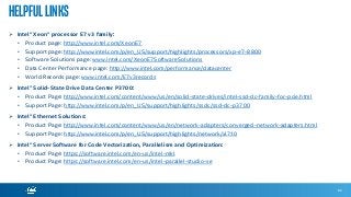helpfullinks
 Intel® Xeon® processor E7 v3 family:
• Product page: http://www.intel.com/XeonE7
• Support page: http://www.intel.com/p/en_US/support/highlights/processors/xp-e7-8800
• Software Solutions page: www.intel.com/XeonE7SoftwareSolutions
• Data Center Performance page: http://www.intel.com/performance/datacenter
• World Records page: www.intel.com/E7v3records
 Intel® Solid-State Drive Data Center P3700:
• Product Page: http://www.intel.com/content/www/us/en/solid-state-drives/intel-ssd-dc-family-for-pcie.html
• Support Page: http://www.intel.com/p/en_US/support/highlights/ssdc/ssd-dc-p3700
 Intel® Ethernet Solutions:
• Product Page: http://www.intel.com/content/www/us/en/network-adapters/converged-network-adapters.html
• Support Page: http://www.intel.com/p/en_US/support/highlights/network/xl710
 Intel® Server Software for Code Vectorization, Parallelism and Optimization:
• Product Page: https://software.intel.com/en-us/intel-mkl
• Product Page: https://software.intel.com/en-us/intel-parallel-studio-xe
82
 